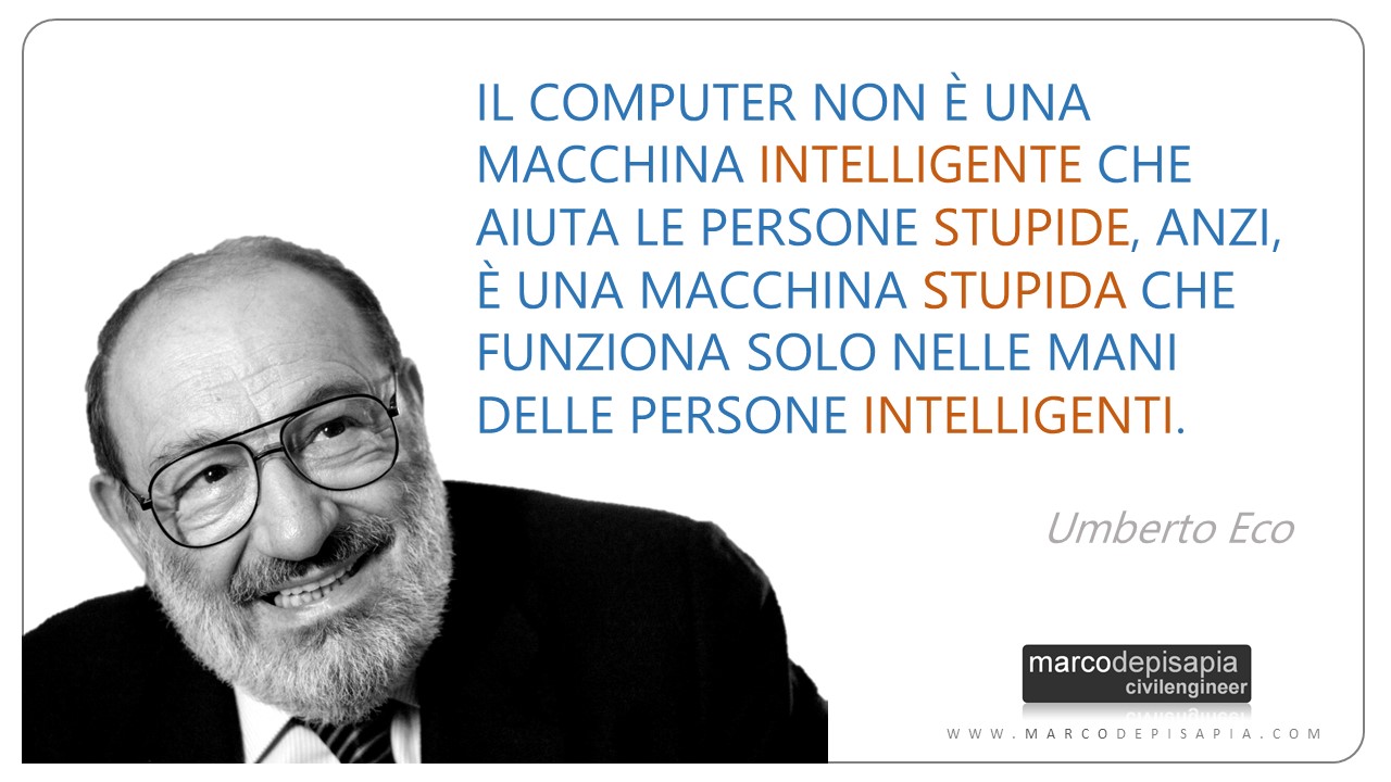 Il computer non è una macchina intelligente che aiuta le persone stupide, anzi, è una macchina stupida che funziona solo nelle mani delle persone intelligenti. - Umberto Eco